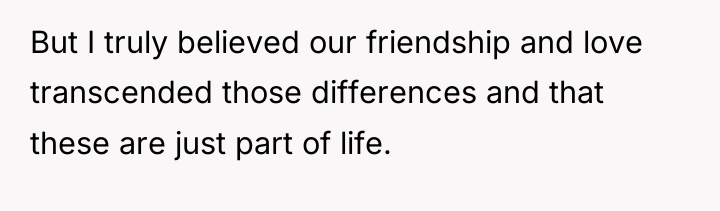 But I truly believed our friendship and love transcended those...