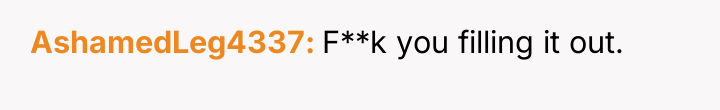AshamedLeg4337 F**k you filling it out.
