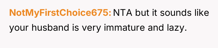 NotMyFirstChoice675 NTA but it sounds like your husband is very...
