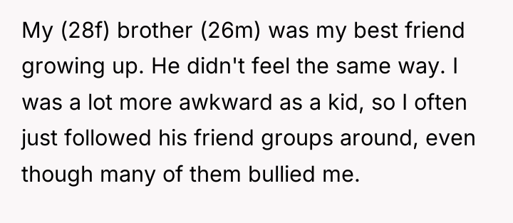 My (28f) brother (26m) was my best friend growing up....