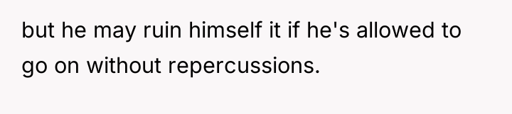 but he may ruin himself it if he's allowed to...