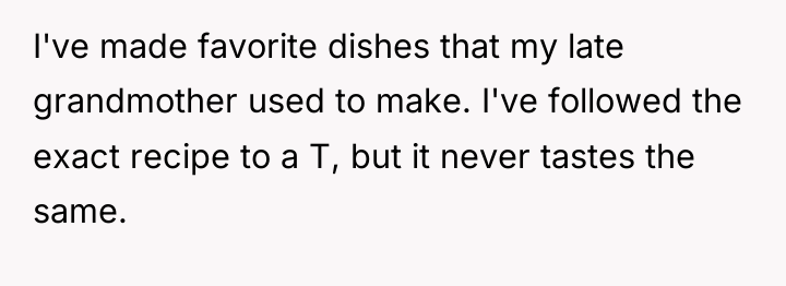 I've made favorite dishes that my late grandmother used to...