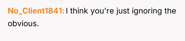 No_Client1841 I think you're just ignoring the obvious.