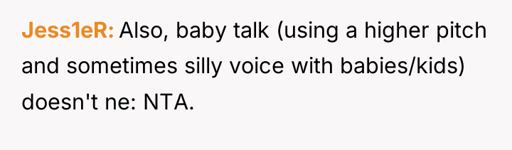 Jess1eR Also, baby talk (using a higher pitch and sometimes...