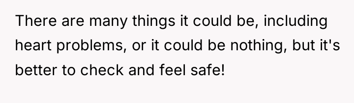 There are many things it could be, including heart problems,...