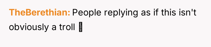 TheBerethian People replying as if this isn't obviously a troll...