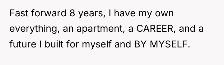 Fast forward 8 years, I have my own everything, an...