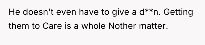 He doesn't even have to give a d**n. Getting them...