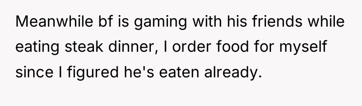 Meanwhile bf is gaming with his friends while eating steak...