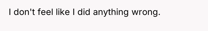 I don't feel like I did anything wrong.