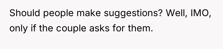 Should people make suggestions? Well, IMO, only if the couple...