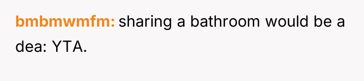 bmbmwmfm sharing a bathroom would be a dea: YTA.