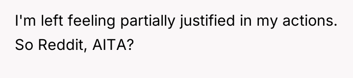 I'm left feeling partially justified in my actions. So Reddit,...