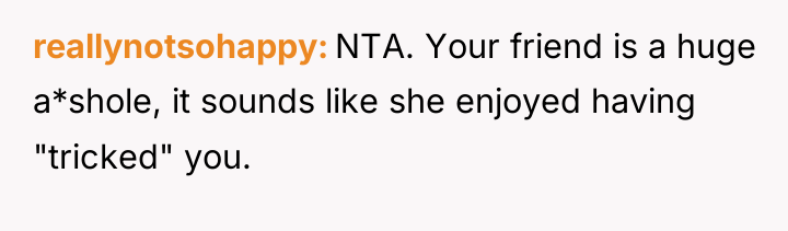 reallynotsohappy NTA. Your friend is a huge a*shole, it sounds...