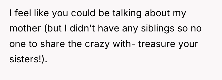 I feel like you could be talking about my mother...