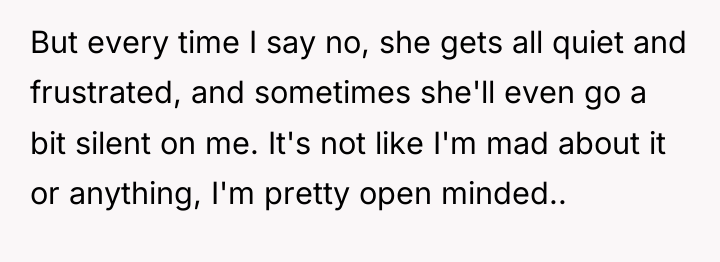 But every time I say no, she gets all quiet...