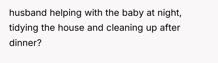 husband helping with the baby at night, tidying the house...
