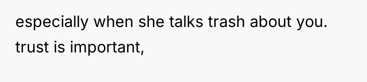 especially when she talks trash about you. trust is important,