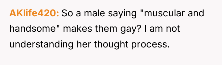 AKlife420 So a male saying "muscular and handsome" makes them...