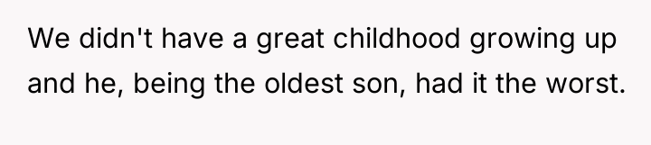 We didn't have a great childhood growing up and he,...