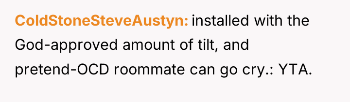 ColdStoneSteveAustyn installed with the God-approved amount of tilt, and pretend-OCD...
