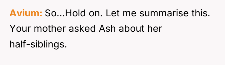 Avium So...Hold on. Let me summarise this. Your mother asked...