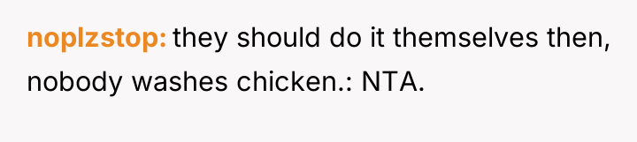 noplzstop they should do it themselves then, nobody washes chicken.:...