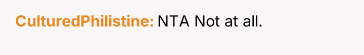 CulturedPhilistine NTA Not at all.
