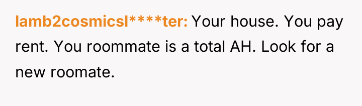 lamb2cosmicsl****ter Your house. You pay rent. You roommate is a...