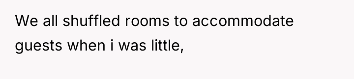 We all shuffled rooms to accommodate guests when i was...