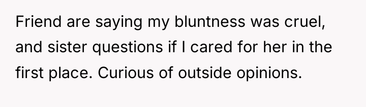 Friend are saying my bluntness was cruel, and sister questions...