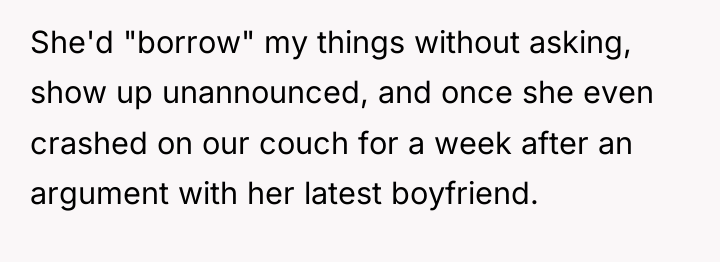 She'd "borrow" my things without asking, show up unannounced, and...