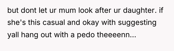 but dont let ur mum look after ur daughter. if...