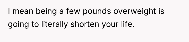 I mean being a few pounds overweight is going to...