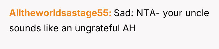 Alltheworldsastage55 Sad: NTA- your uncle sounds like an ungrateful AH