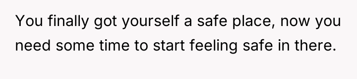 You finally got yourself a safe place, now you need...