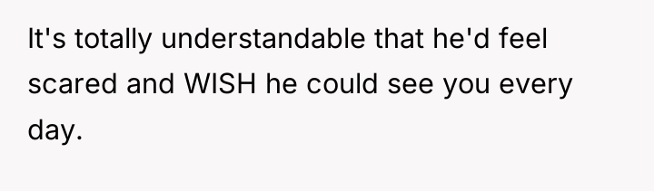 It's totally understandable that he'd feel scared and WISH he...