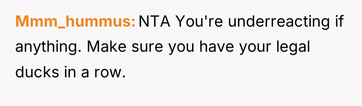 Mmm_hummus NTA You're underreacting if anything. Make sure you have...
