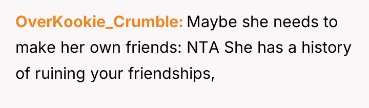 OverKookie_Crumble Maybe she needs to make her own friends: NTA...