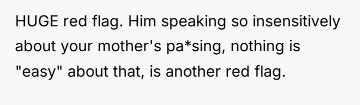 HUGE red flag. Him speaking so insensitively about your mother's...