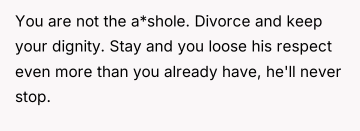 You are not the a*shole. Divorce and keep your dignity....