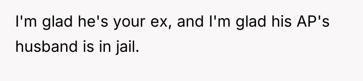 I'm glad he's your ex, and I'm glad his AP's...
