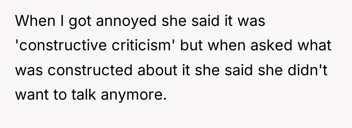 When I got annoyed she said it was 'constructive criticism'...