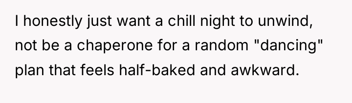 I honestly just want a chill night to unwind, not...