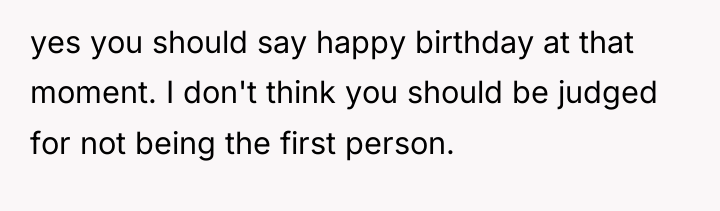 yes you should say happy birthday at that moment. I...