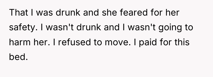 That I was drunk and she feared for her safety....