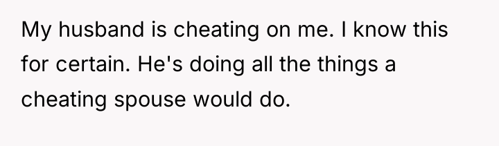 My husband is cheating on me. I know this for...