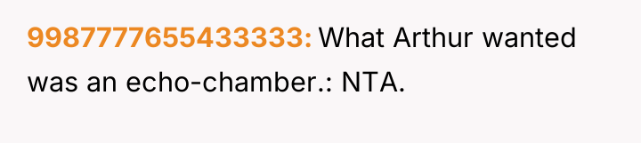 9987777655433333 What Arthur wanted was an echo-chamber.: NTA.