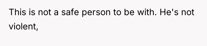 This is not a safe person to be with. He's...