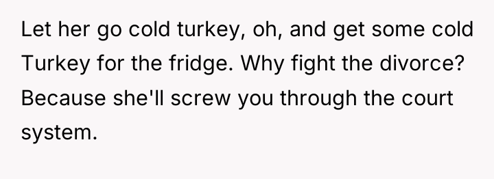 Let her go cold turkey, oh, and get some cold...
